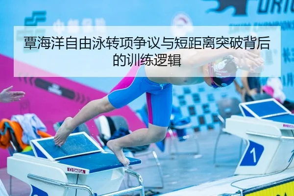 覃海洋自由泳转项争议与短距离突破背后的训练逻辑